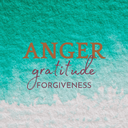 Anger, Gratitude & Forgiveness