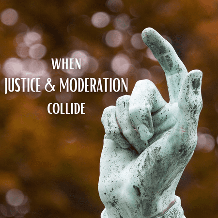 When Justice & Moderation Collide